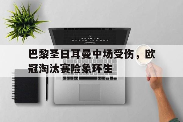 平博娱乐-欧冠巴黎圣日耳曼淘汰了吗
